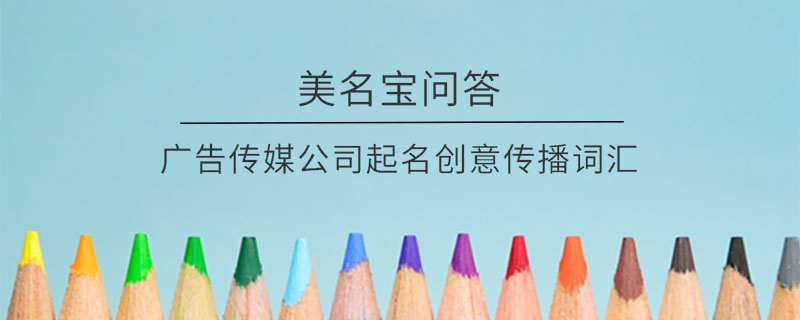 廣告傳媒公司起名創意傳播詞匯