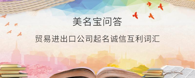 貿易進出口公司起名誠信互利詞匯
