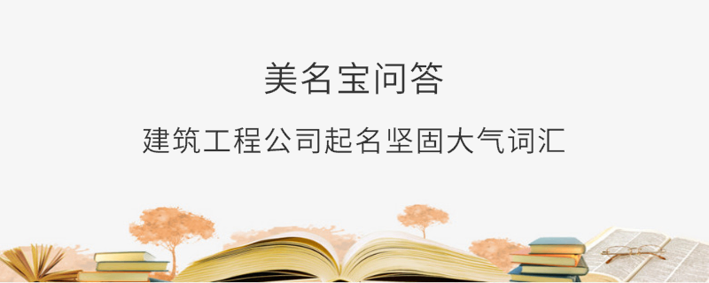建筑工程公司起名堅固大氣詞匯