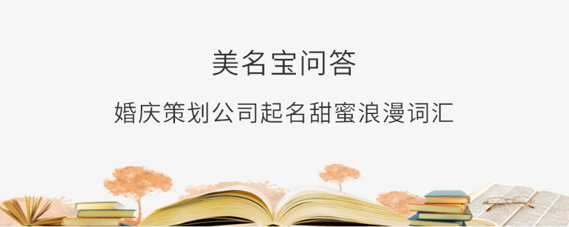 婚慶策劃公司起名甜蜜浪漫詞匯