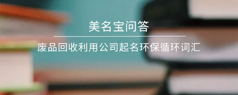 廢品回收利用公司起名環保循環詞匯