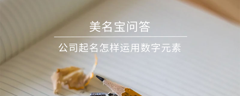 公司起名怎樣運用數字元素?