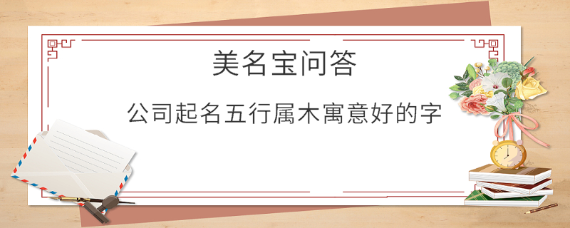 公司起名五行屬木寓意好的字?