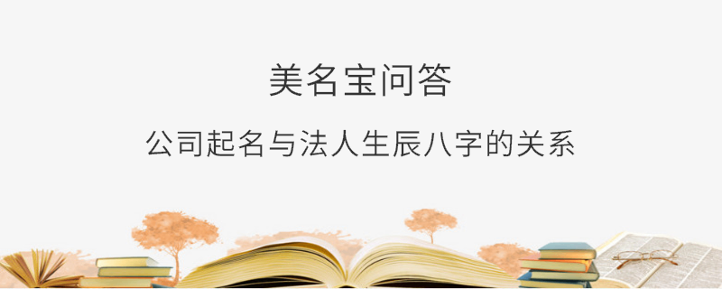 公司起名與法人生辰八字的關系?