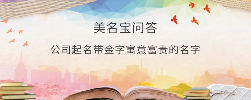 公司起名帶金字寓意富貴的名字?