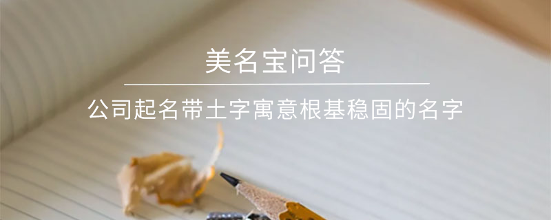 公司起名帶土字寓意根基穩固的名字?
