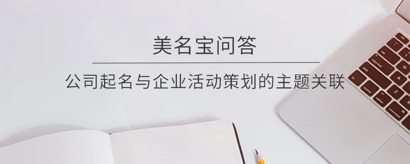 公司起名與企業(yè)活動策劃的主題關(guān)聯(lián)?