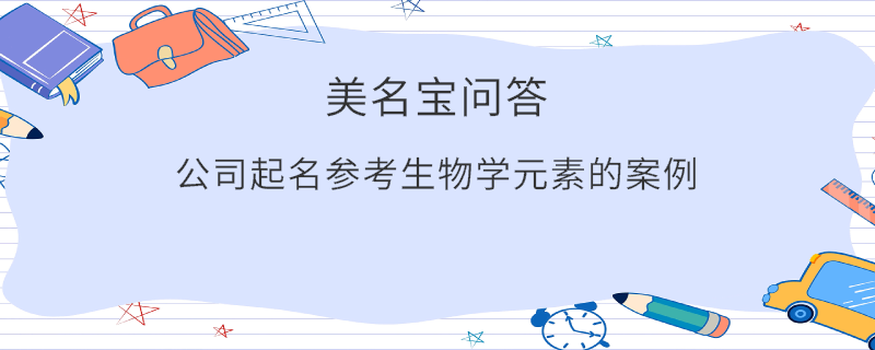 公司起名參考生物學(xué)元素的案例?