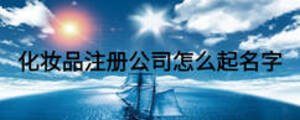 化妝品注冊公司怎么起名字