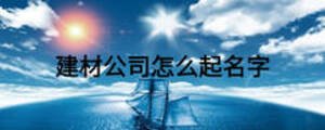 建材公司怎么起名字