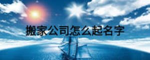 搬家公司怎么起名字