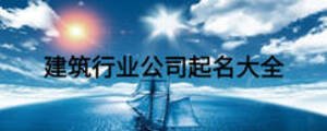 建筑行業公司起名大全