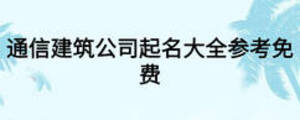 通信建筑公司起名大全參考免費(fèi)