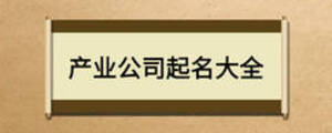 產(chǎn)業(yè)公司起名大全