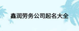 鑫潤勞務(wù)公司起名大全