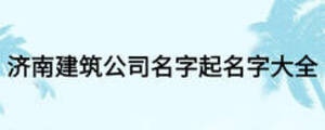 濟(jì)南建筑公司名字起名字大全