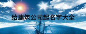 給建筑公司起名字大全