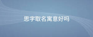 思字取名寓意好嗎