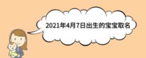 2021年4月7日出生的寶寶取名