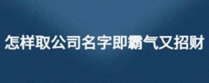 怎樣取公司名字即霸氣又招財(cái)