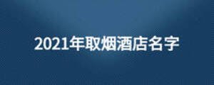 2021年取煙酒店名字