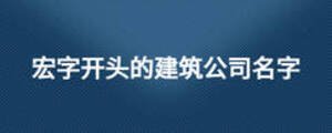 宏字開(kāi)頭的建筑公司名字