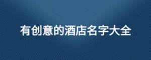 有創(chuàng)意的酒店名字大全