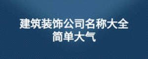 建筑裝飾公司名稱大全簡(jiǎn)單大氣