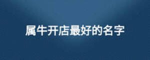 屬牛開(kāi)店最好的名字