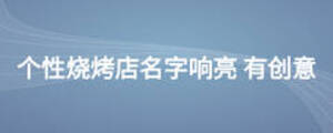 個性燒烤店名字響亮 有創(chuàng)意