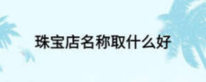 珠寶店名稱取什么好