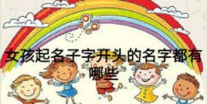 女孩起名子字開(kāi)頭的名字都有哪些