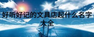 好聽好記的文具店起什么名字大全