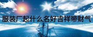 服裝廠起什么名好吉祥帶財氣