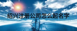 紹興注冊公司怎么起名字