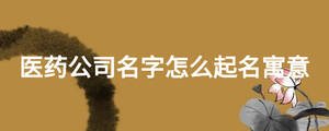 醫藥公司名字怎么起名寓意