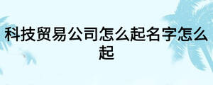 科技貿易公司怎么起名字怎么起