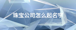 珠寶公司怎么起名字
