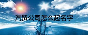 汽貿公司怎么起名字