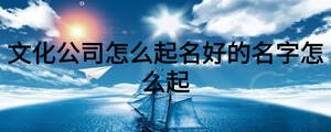 文化公司怎么起名好的名字怎么起