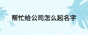 幫忙給公司怎么起名字