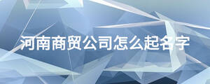 河南商貿(mào)公司怎么起名字