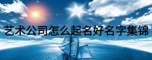 藝術(shù)公司怎么起名好名字集錦