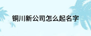 銅川新公司怎么起名字