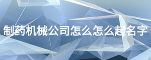 制藥機械公司怎么怎么起名字