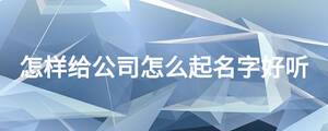 怎樣給公司怎么起名字好聽(tīng)