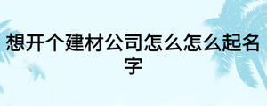 想開個建材公司怎么怎么起名字