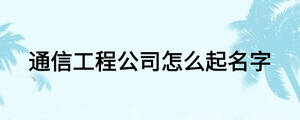 通信工程公司怎么起名字