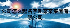 公司怎么起名字叫某某集團有限公司