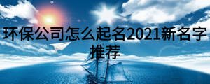環保公司怎么起名2021新名字推薦